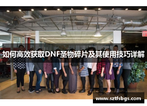 如何高效获取DNF圣物碎片及其使用技巧详解